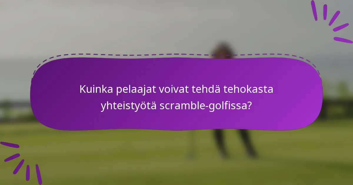 Kuinka pelaajat voivat tehdä tehokasta yhteistyötä scramble-golfissa?