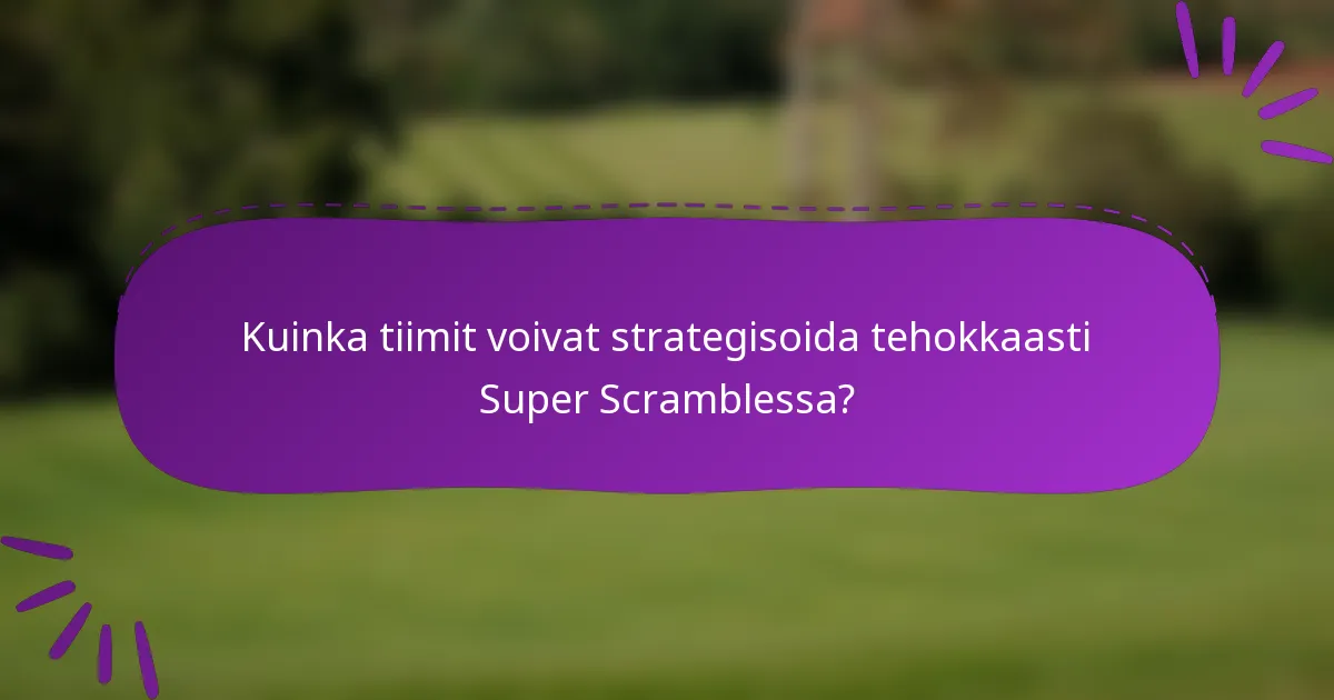 Kuinka tiimit voivat strategisoida tehokkaasti Super Scramblessa?
