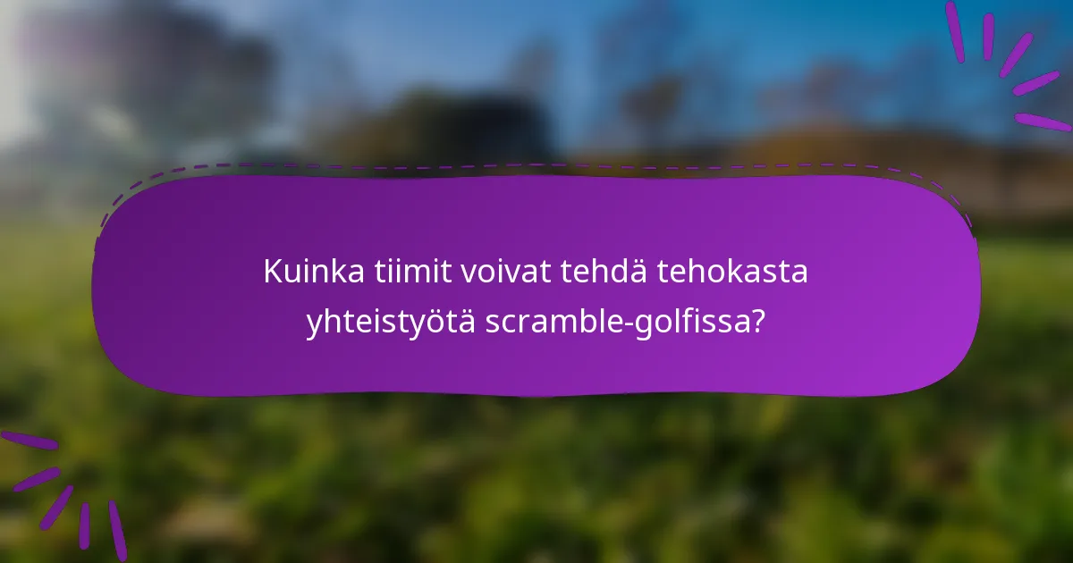 Kuinka tiimit voivat tehdä tehokasta yhteistyötä scramble-golfissa?