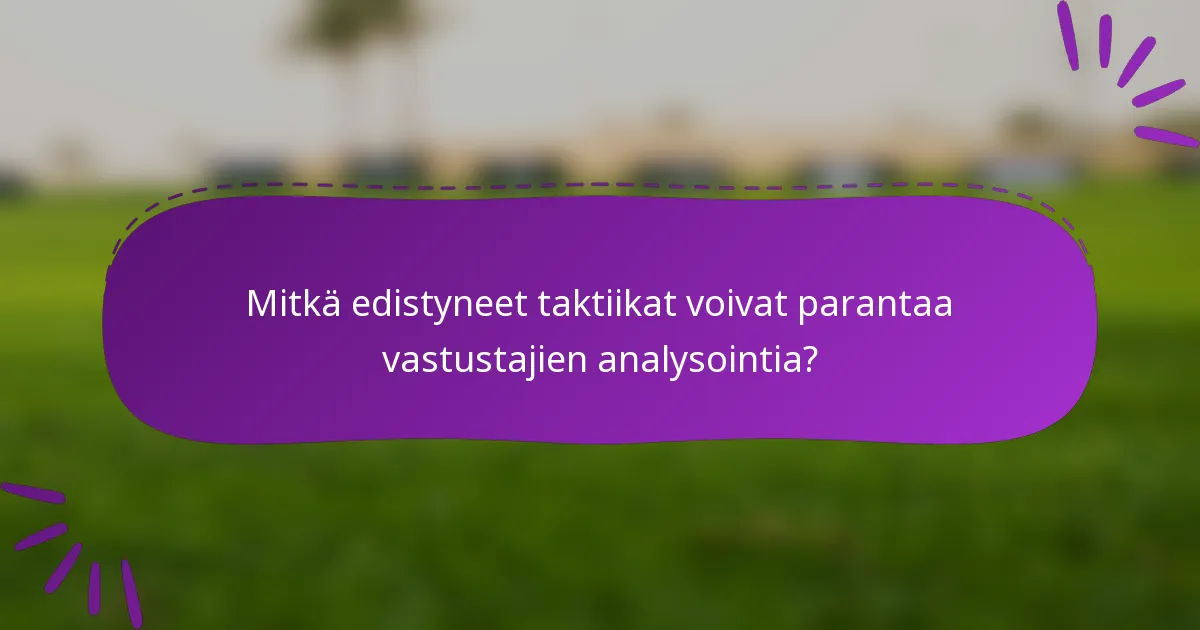 Mitkä edistyneet taktiikat voivat parantaa vastustajien analysointia?