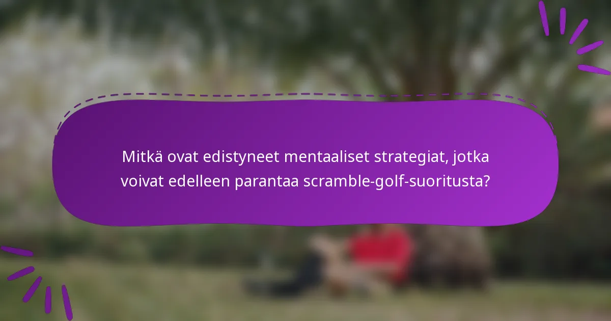 Mitkä ovat edistyneet mentaaliset strategiat, jotka voivat edelleen parantaa scramble-golf-suoritusta?