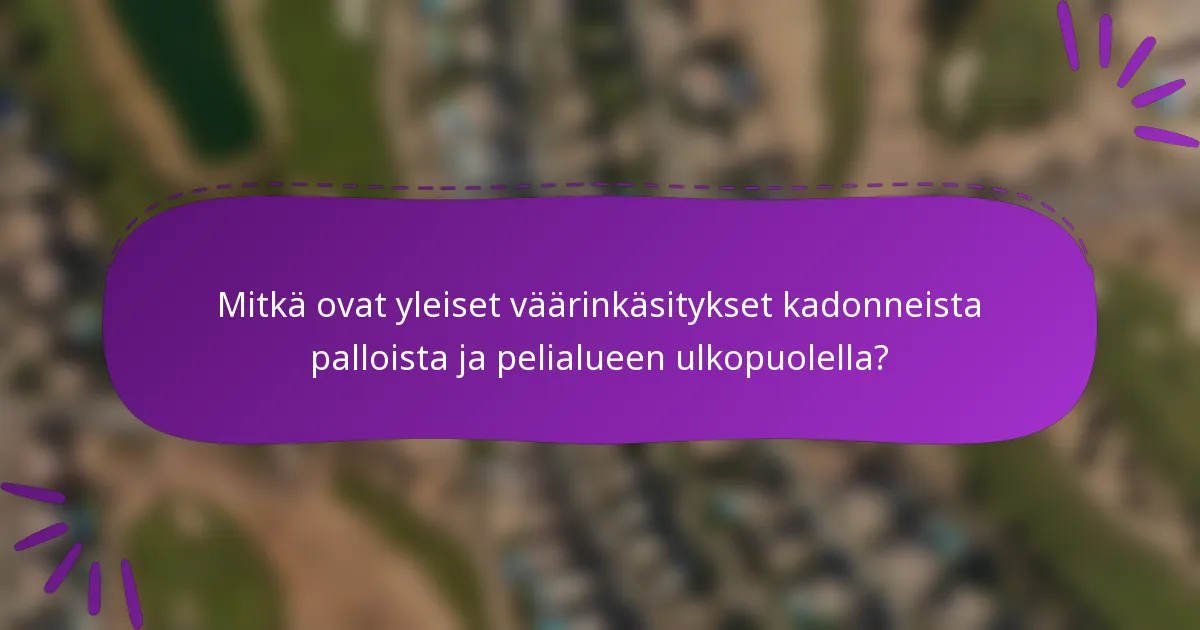 Mitkä ovat yleiset väärinkäsitykset kadonneista palloista ja pelialueen ulkopuolella?