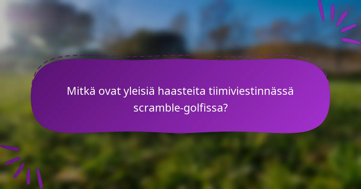 Mitkä ovat yleisiä haasteita tiimiviestinnässä scramble-golfissa?