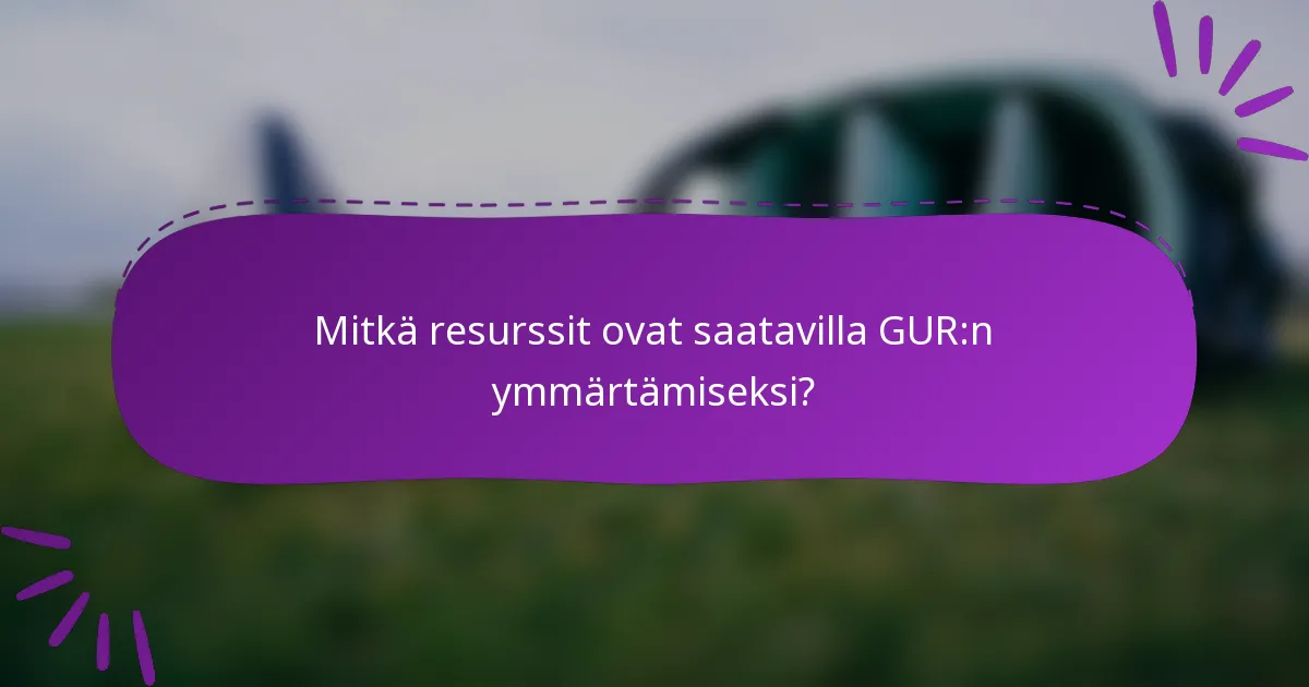 Mitkä resurssit ovat saatavilla GUR:n ymmärtämiseksi?