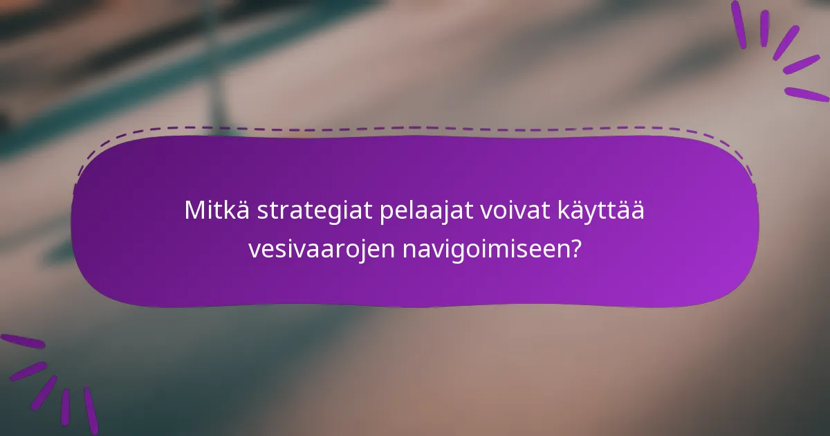 Mitkä strategiat pelaajat voivat käyttää vesivaarojen navigoimiseen?