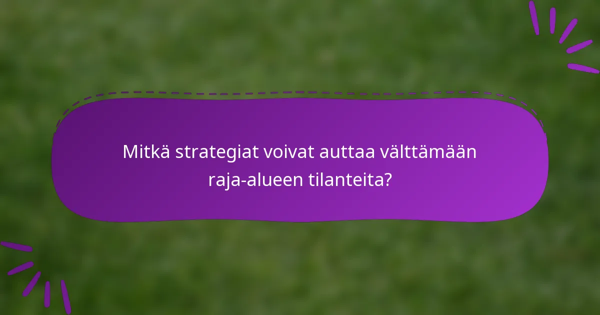Mitkä strategiat voivat auttaa välttämään raja-alueen tilanteita?