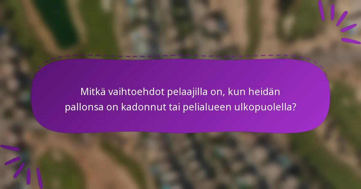 Mitkä vaihtoehdot pelaajilla on, kun heidän pallonsa on kadonnut tai pelialueen ulkopuolella?